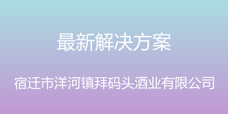 最新解决方案 - 宿迁市洋河镇拜码头酒业有限公司